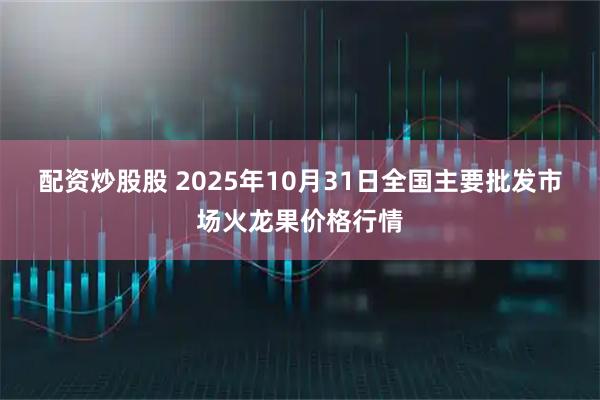 配资炒股股 2025年10月31日全国主要批发市场火龙果价格行情