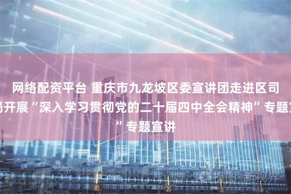 网络配资平台 重庆市九龙坡区委宣讲团走进区司法局开展“深入学习贯彻党的二十届四中全会精神”专题宣讲