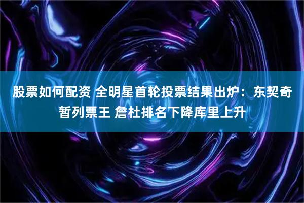 股票如何配资 全明星首轮投票结果出炉：东契奇暂列票王 詹杜排名下降库里上升