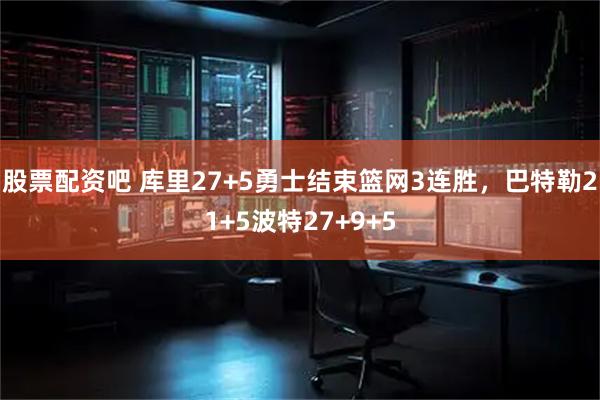 股票配资吧 库里27+5勇士结束篮网3连胜，巴特勒21+5波特27+9+5