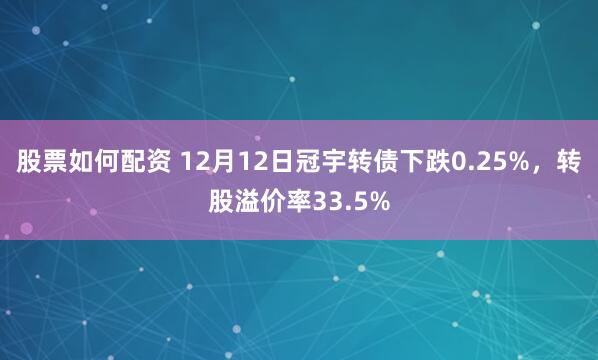 股票如何配资 12月12日冠宇转债下跌0.25%，转股溢价率33.5%