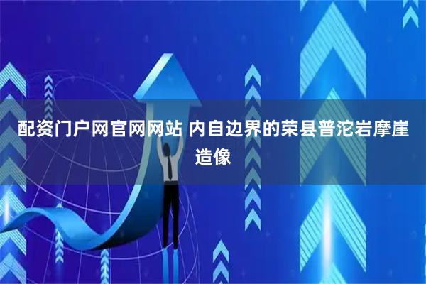 配资门户网官网网站 内自边界的荣县普沱岩摩崖造像