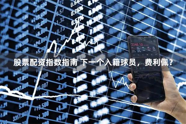 股票配资指数指南 下一个入籍球员，费利佩？