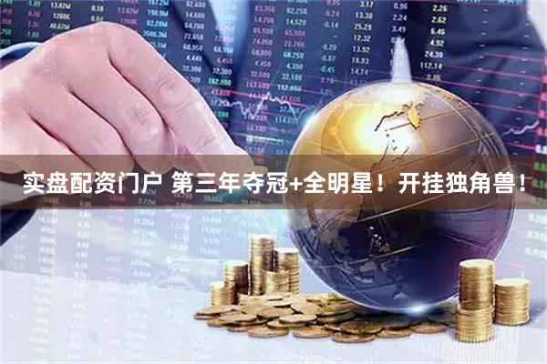 实盘配资门户 第三年夺冠+全明星！开挂独角兽！