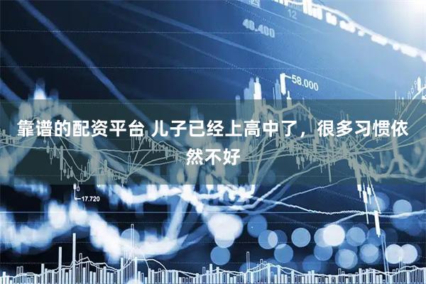 靠谱的配资平台 儿子已经上高中了，很多习惯依然不好