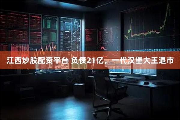 江西炒股配资平台 负债21亿，一代汉堡大王退市