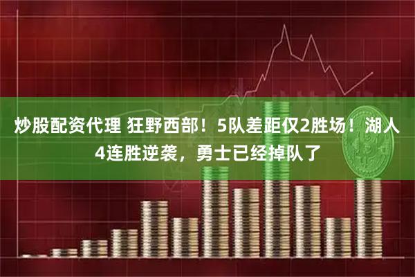 炒股配资代理 狂野西部！5队差距仅2胜场！湖人4连胜逆袭，勇士已经掉队了